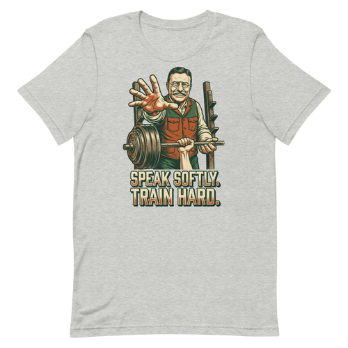 Speak Softly. Train Hard. — Theodore Roosevelt Gym Shirt