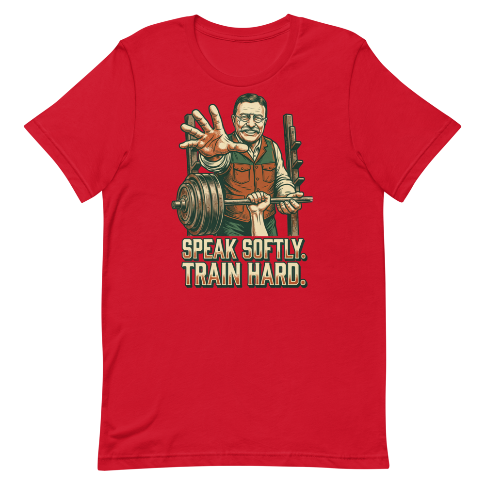 Speak Softly. Train Hard. — Theodore Roosevelt Gym Shirt