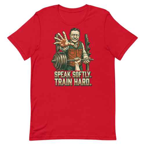 Speak Softly. Train Hard. — Theodore Roosevelt Gym Shirt