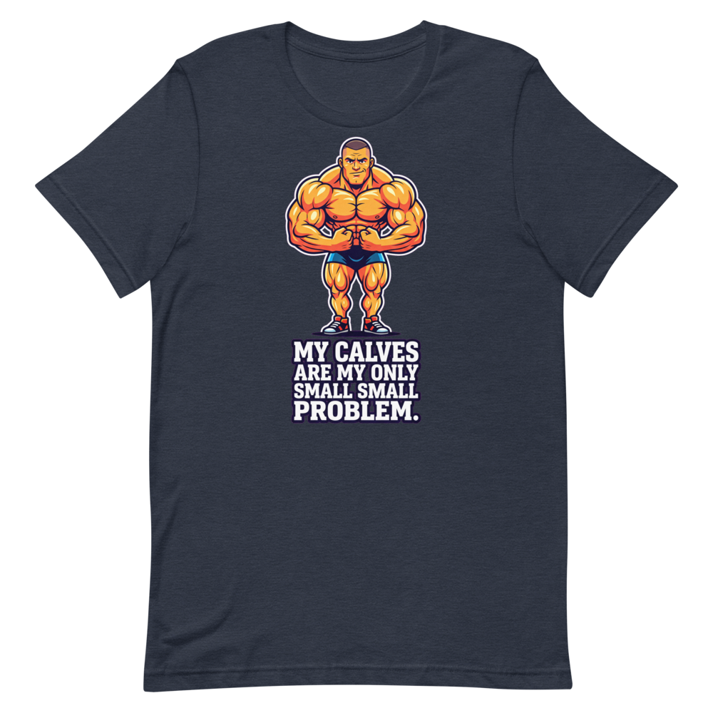 Calves? What Calves? — Funny Shirt for Bodybuilders